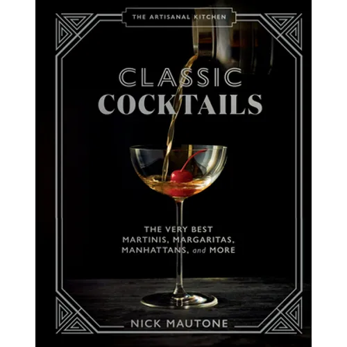 The Artisanal Kitchen: Classic Cocktails: The Very Best Martinis, Margaritas, Manhattans, and More