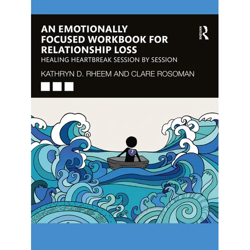 An Emotionally Focused Workbook for Relationship Loss: Healing Heartbreak Session By Session