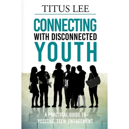 Connecting with Disconnected Youth: A Practical Guide To Positive Teen Engagement