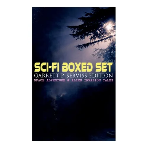 Sci-Fi Boxed Set: Garrett P. Serviss Edition - Space Adventure & Alien Invasion Tales: Edison's Conquest of Mars, A Columbus of Space, T
