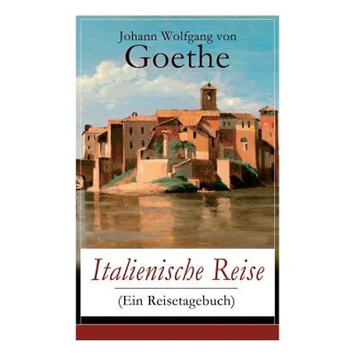 Italienische Reise (Ein Reisetagebuch): Autobiografische Schriften: Künstlerische und architektonische Interessen + Naturwissenschaftliche, meteorolog