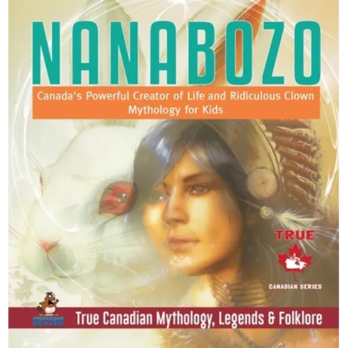 Nanabozo - Canada's Powerful Creator of Life and Ridiculous Clown Mythology for Kids True Canadian Mythology, Legends & Folklore
