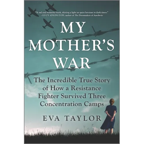 My Mother's War: The Incredible True Story of How a Resistance Fighter Survived Three Concentration Camps