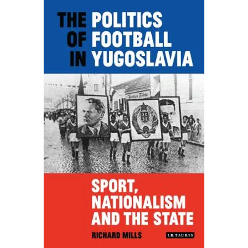 The Politics of Football in Yugoslavia: Sport, Nationalism and the State
