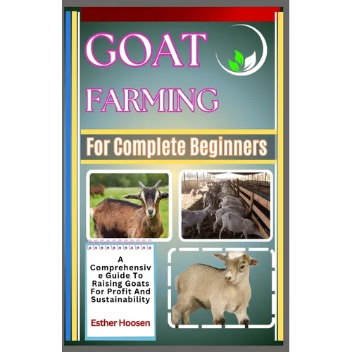 Goat Farming For Complete Beginners: A Comprehensive Guide To Raising Goats For Profit And Sustainability