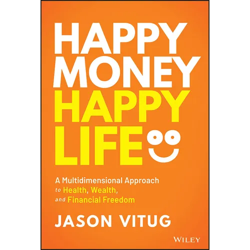Happy Money Happy Life: A Multidimensional Approach to Health, Wealth, and Financial Freedom