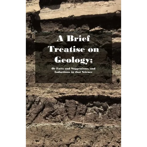 A Brief Treatise on Geology; Or Facts and Suggestions, and Inductions in That Science