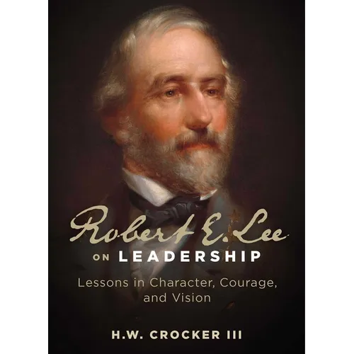 Robert E. Lee on Leadership: Lessons in Character, Courage, and Vision