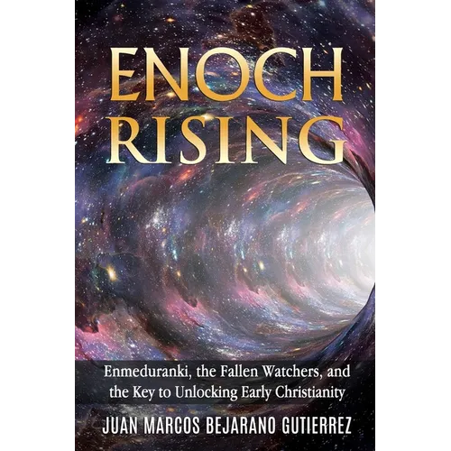 Enoch Rising: Enmeduranki, the Fallen Watchers, and the Key to Unlocking Early Christianity