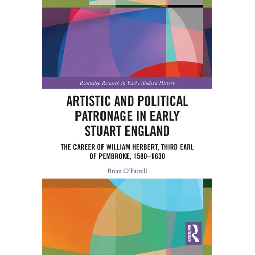 Artistic and Political Patronage in Early Stuart England: The Career of William Herbert, Third Earl of Pembroke, 1580-1630