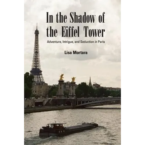 In the Shadow of the Eiffel Tower: Adventure, Intrigue, and Seduction in Paris