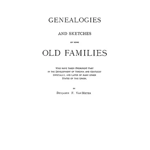 Genealogies and Sketches of Some Old Families Who Have Taken Prominent Part in the Development of Virginia and Kentucky, Especially, and Later of Many