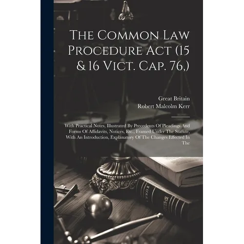 The Common Law Procedure Act (15 & 16 Vict. Cap. 76, ): With Practical Notes, Illustrated By Precedents Of Pleadings And Forms Of Affidavits, Notices,