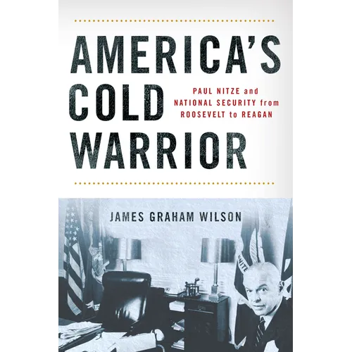 America's Cold Warrior: Paul Nitze and National Security from Roosevelt to Reagan