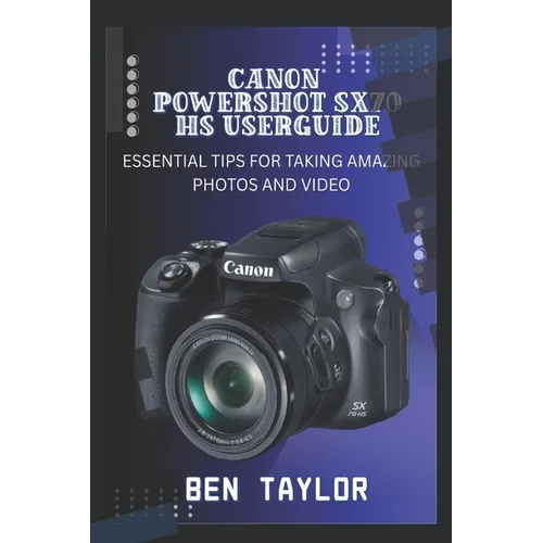 Canon Powershot Sx70 HS User Guide: Essential Tips for Taking Amazing Photos and Video