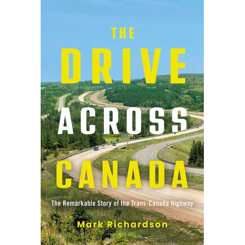 The Drive Across Canada: The Remarkable Story of the Trans-Canada Highway