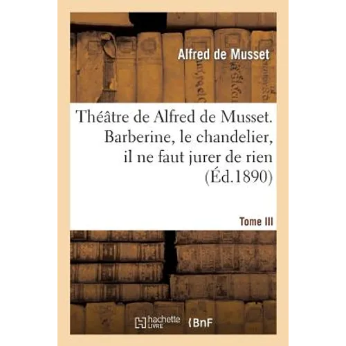Théâtre de Alfred de Musset.Tome III, Barberine, Le Chandelier, Il Ne Faut Jurer de Rien,: Un Caprice