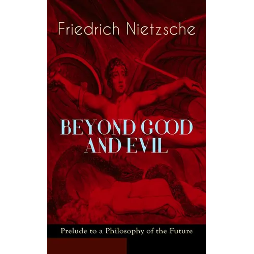BEYOND GOOD AND EVIL - Prelude to a Philosophy of the Future: The Critique of the Traditional Morality and the Philosophy of the Past