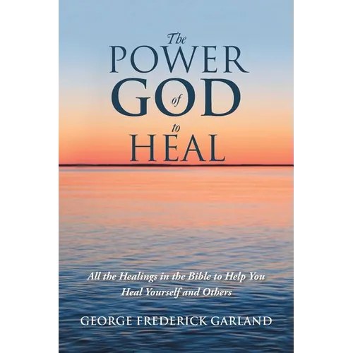The Power of God to Heal: All the Healings in the Bible to Help You Heal Yourself and Others