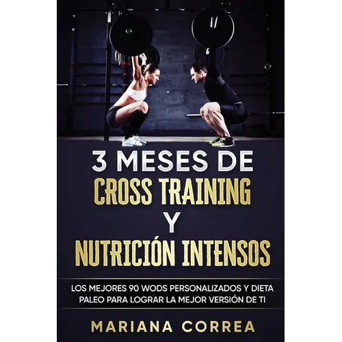 3 MESES DE CROSS TRAINING y NUTRICION INTENSOS: LOS MEJORES 90 WODS PERSONALIZADOS y DIETA PALEO PARA LOGRAR LA MEJOR VERSION DE TI