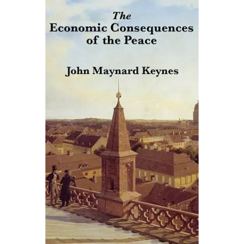 The Economic Consequences of the Peace: A Classic Critique of the Treaty of Versailles and Its Aftermath