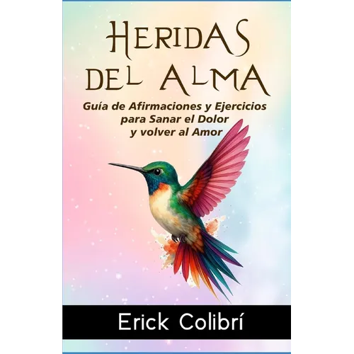 Heridas del Alma: Guía de Afirmaciones y Ejercicios para Sanar el Dolor y volver al Amor