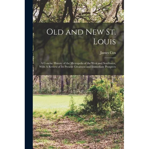 Old and new St. Louis: A Concise History of the Metropolis of the West and Southwest, With A Review of its Present Greatness and Immediate Prospects