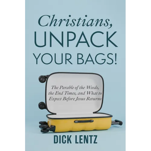 Christians, Unpack Your Bags!: The Parable of the Weeds, the End Times, and What to Expect Before Jesus Returns - Paperback