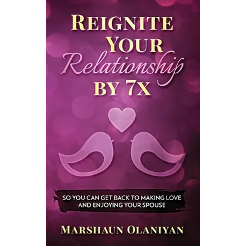 Reignite Your Relationship By 7x: So You Can Get Back to Making Love and Enjoying Your Spouse