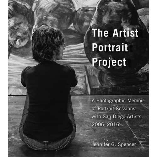 The Artist Portrait Project: A Photographic Memoir of Portraits Sessions with San Diego Artists, 2006-2016