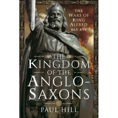 The Kingdom of the Anglo-Saxons: The Wars of King Alfred 865-899