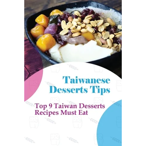 Taiwanese Desserts Tips: Top 9 Taiwan Desserts Recipes Must Eat: The Food Of Taiwan Recipes From The Beautiful Island - Paperback