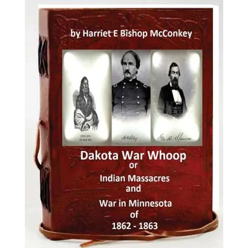 Dakota War Whoop or Indian Massacres and War in Minnesota of 1862 - 1863