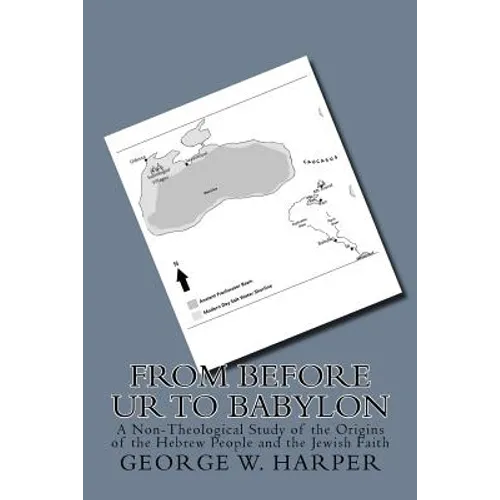 From Before UR To Babylon: A Non-Theological Study of the Origins of the Hebrew People and the Jewish Faith