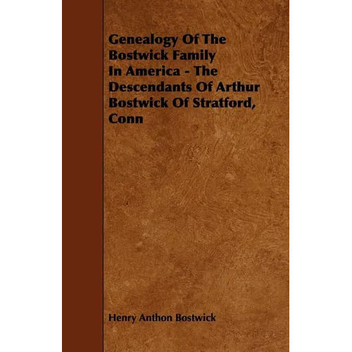 Genealogy Of The Bostwick Family In America - The Descendants Of Arthur Bostwick Of Stratford, Conn