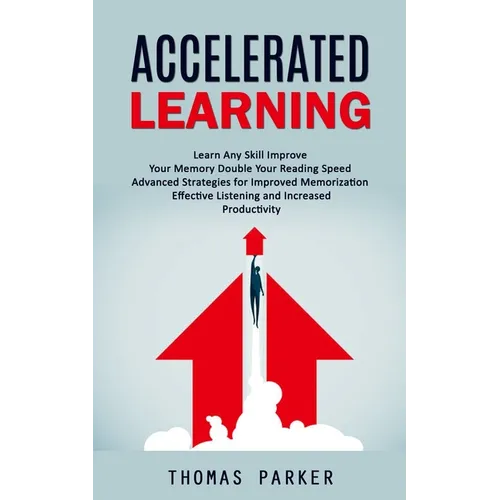 Accelerated Learning: Learn Any Skill Improve Your Memory Double Your Reading Speed (Advanced Strategies for Improved Memorization Effective