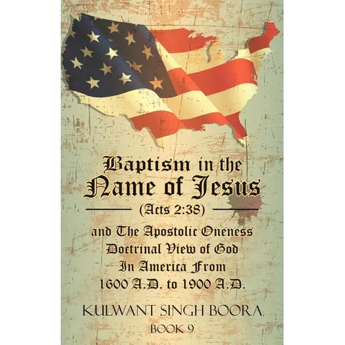 Baptism in the Name of Jesus (Acts 2: 38) and The Apostolic Oneness Doctrinal View of God In America From 1600 A.D. to 1900 A.D.: Baptism in the Name