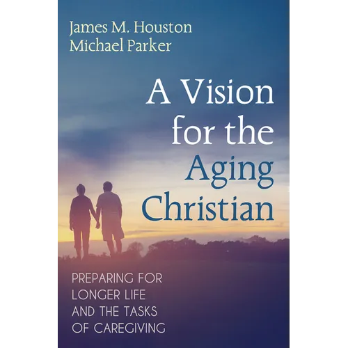 A Vision for the Aging Christian: Preparing for Longer Life and the Tasks of Caregiving