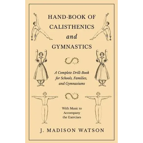 Hand-Book of Calisthenics and Gymnastics - A Complete Drill-Book for Schools, Families, and Gymnasiums - With Music to Accompany the Exercises