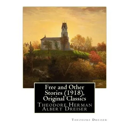 Free and Other Stories (1918), By Theodore Dreiser (Original Classics): Theodore Herman Albert Dreiser