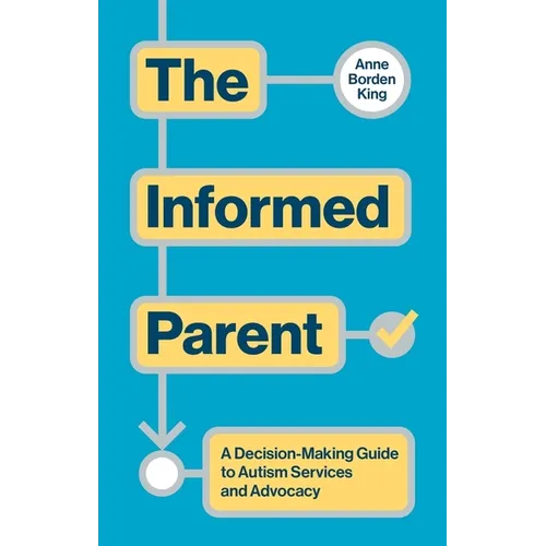 The Informed Parent: A Decision-Making Guide to Autism Services and Advocacy