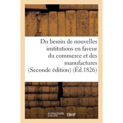 Du Besoin de Nouvelles Institutions En Faveur Du Commerce Et Des Manufactures