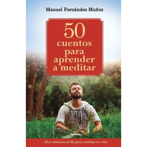 50 cuentos para aprender a meditar: Diez minutos al día para cambiar tu vida
