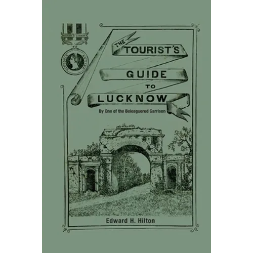 The Tourist's Guide to Lucknow: By One of the Beleaguered Garrison