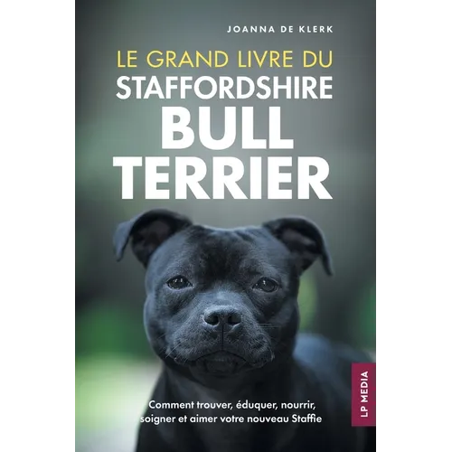 Le grand livre du Staffordshire Bull Terrier: Comment trouver, éduquer, nourrir, soigner et aimer votre nouveau Staffie