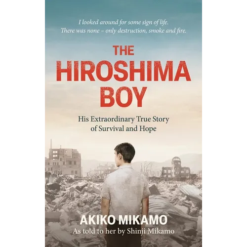 The Hiroshima Boy: His Extraordinary True Story of Survival and Hope