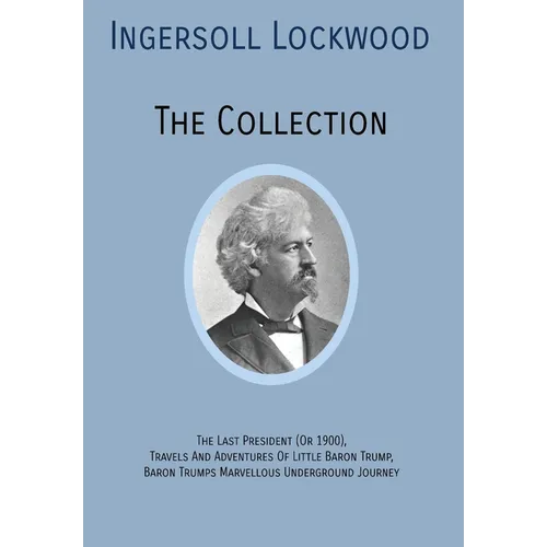INGERSOLL LOCKWOOD The Collection: The Last President (Or 1900), Travels And Adventures Of Little Baron Trump, Baron Trumps? Marvellous Underground Jo