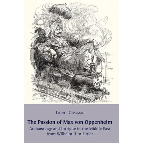 The Passion of Max von Oppenheim: Archaeology and Intrigue in the Middle East from Wilhelm II to Hitler