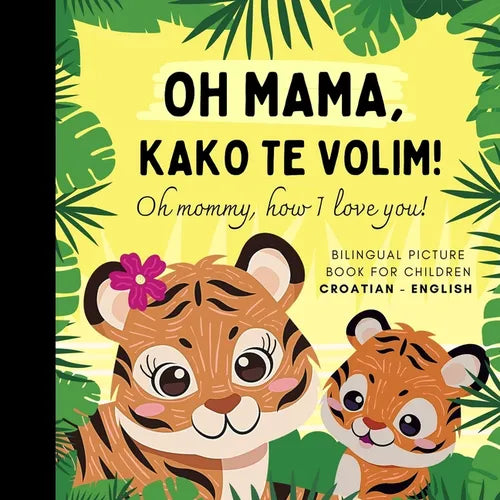 Oh mommy, how I love you! Bilingual Picture Book for Children, Croatian Language Learning: Learn Croatian for Beginners, Knjige za djecu na hrvatskom,