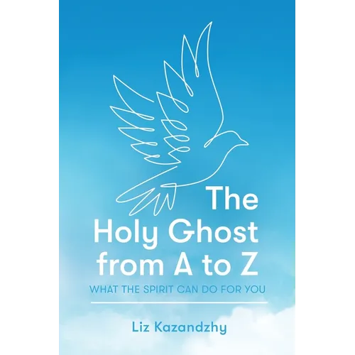 The Holy Ghost from A to Z: What the Spirit Can Do for You